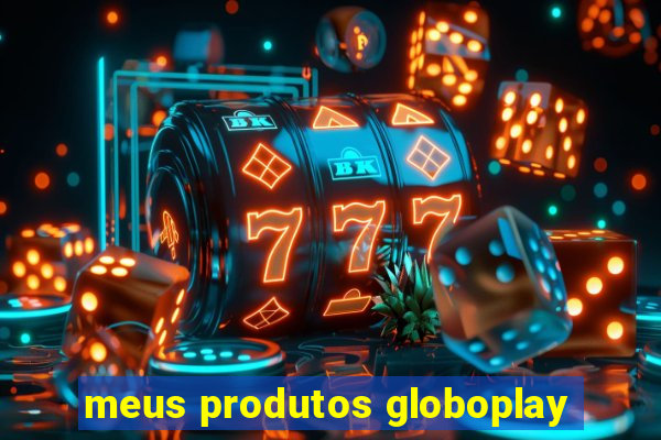 meus produtos globoplay